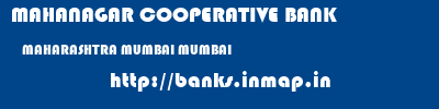 MAHANAGAR COOPERATIVE BANK  MAHARASHTRA MUMBAI MUMBAI   banks information 